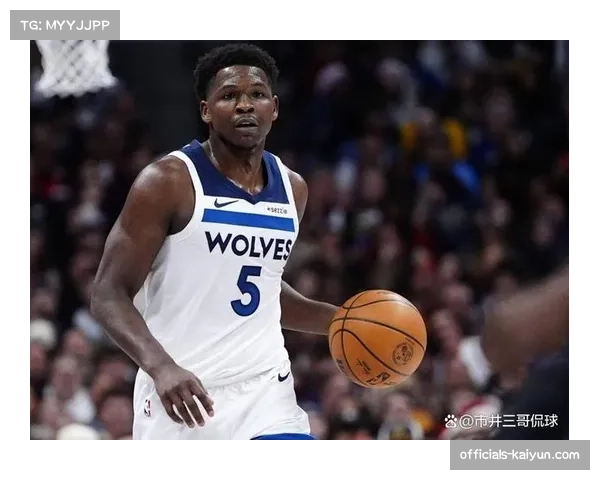 森林狼爱德华兹缺阵影响明显攻防均衡但韧性不足